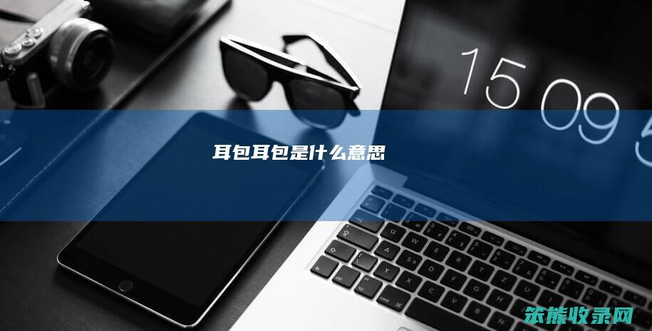 耳包（耳包是什么意思）