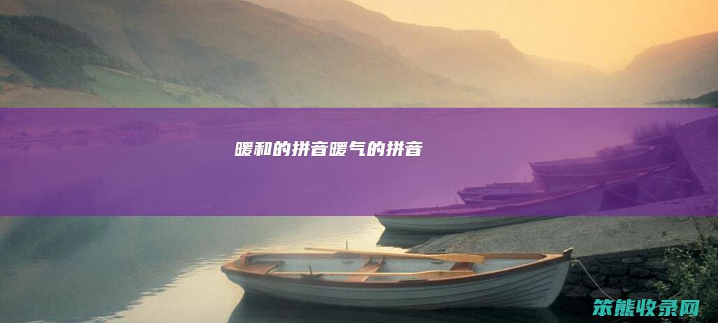 暖和的拼音（暖气的拼音）