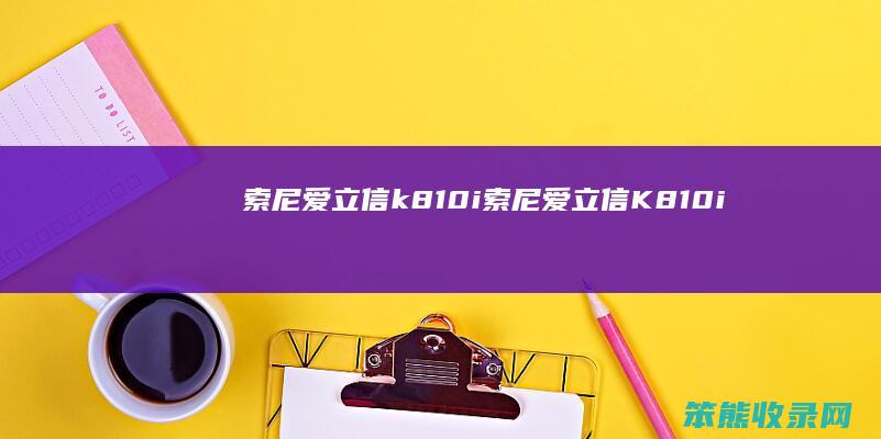 索尼爱立信k810i（索尼爱立信K810i）