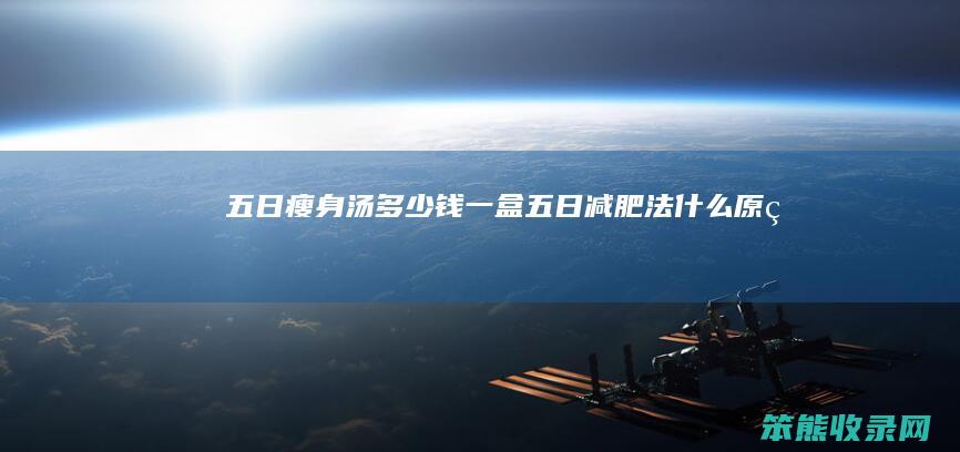 五日瘦身汤多少钱一盒（五日减肥法什么原理）