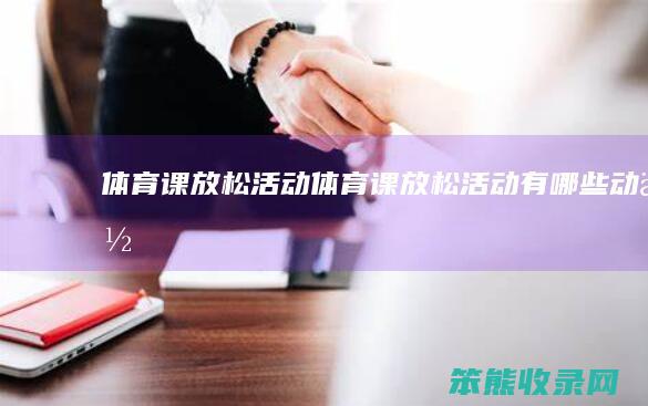 体育课放松活动（体育课放松活动有哪些动作）