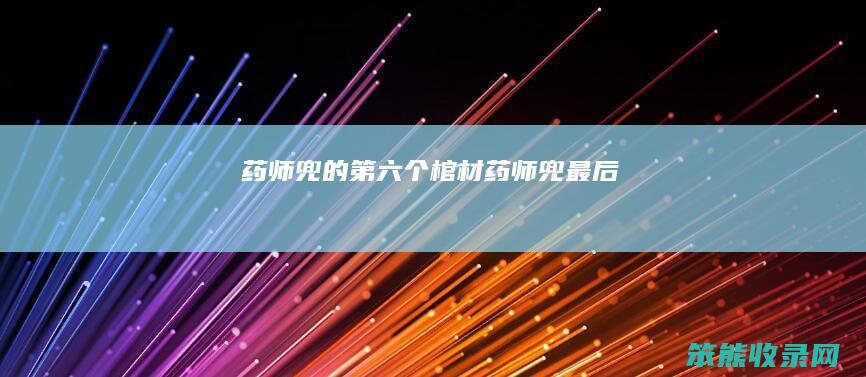 药师兜的第六个棺材（药师兜最后）