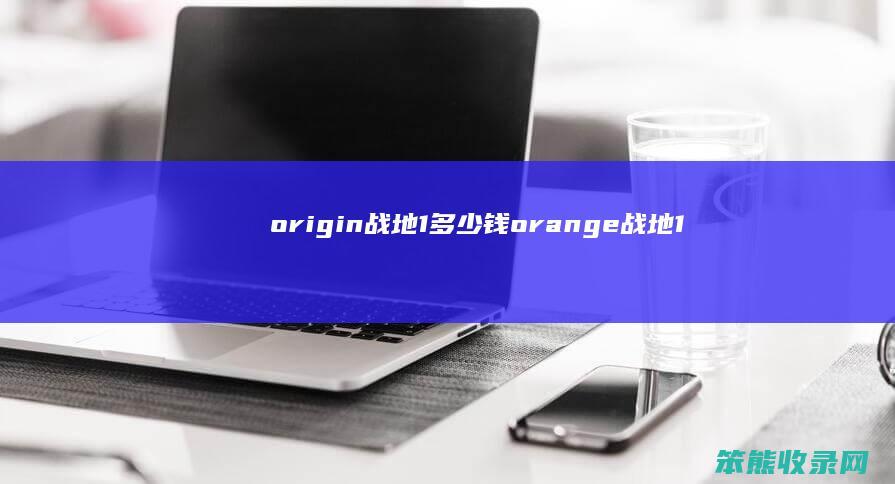 origin战地1多少钱（orange战地1多少钱）