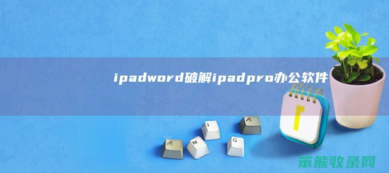 ipadword破解（ipadpro办公软件word破解版）