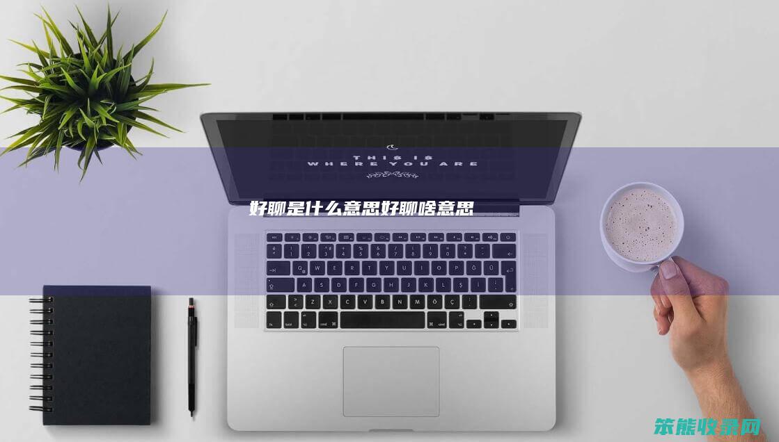 好聊是什么意思（好聊啥意思）