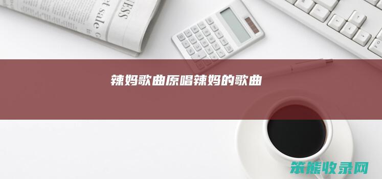 辣妈歌曲原唱（辣妈的歌曲）