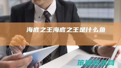 海底之王（海底之王是什么鱼）