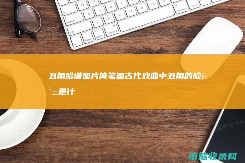 丑角脸谱图片简笔画（古代戏曲中丑角的脸谱是什么样的）