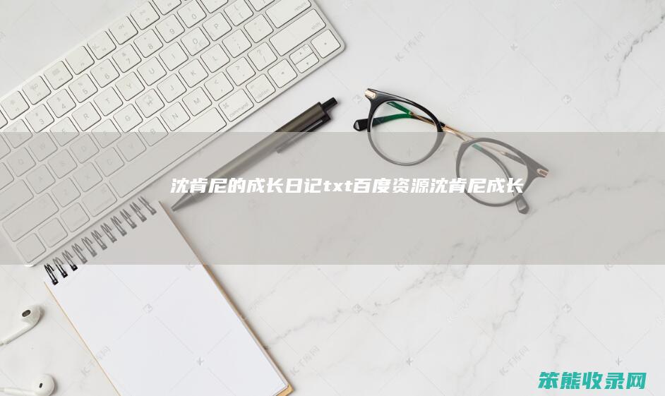沈肯尼的成长日记txt百度资源（《沈肯尼成长日志》百度网盘）