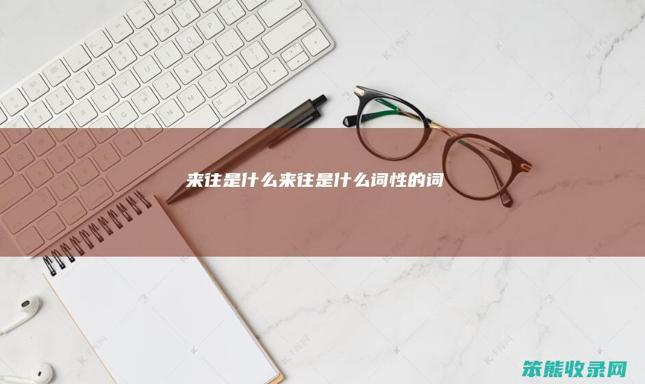 来往是什么（来往是什么词性的词）