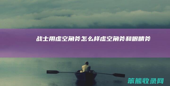 战士用虚空角斧怎么样（虚空角斧和眼睛斧）