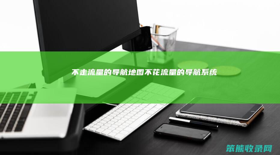 不走流量的导航地图（不花流量的导航系统）