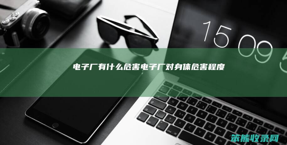 电子厂有什么危害（电子厂对身体危害程度）