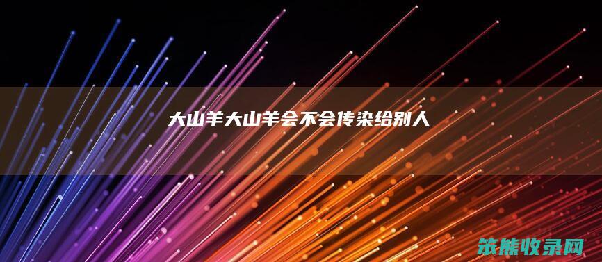 大山羊（大山羊会不会传染给别人）