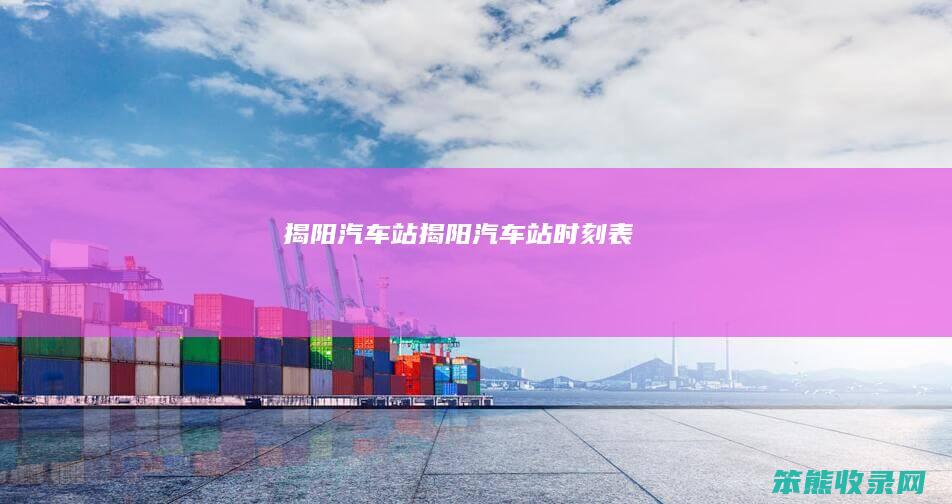 揭阳汽车站（揭阳汽车站时刻表）