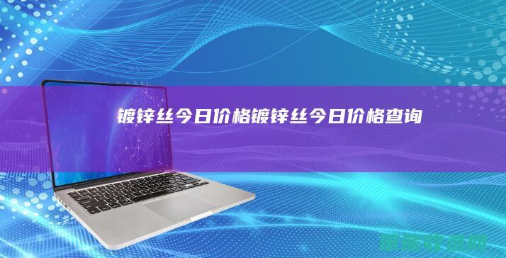 镀锌丝今日价格（镀锌丝今日价格查询）