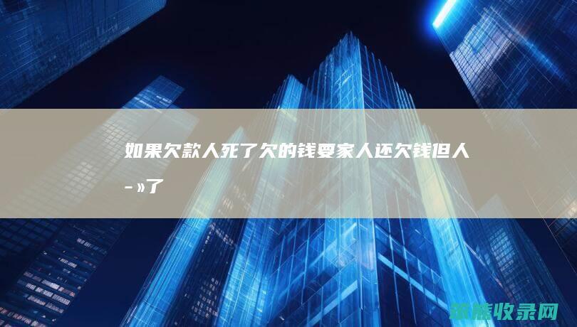 如果欠款人死了,欠的钱要家人还（欠钱但人死了,家人要还吗）