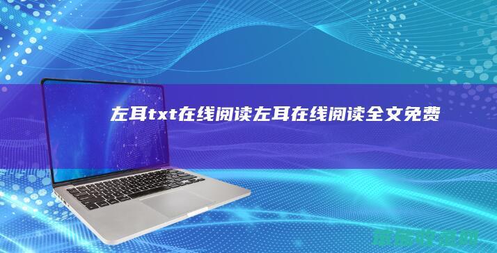 左耳txt在线阅读（左耳在线阅读全文免费）