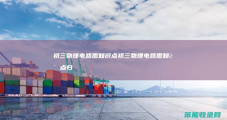 初三物理电路图知识点（初三物理电路图知识点归纳）
