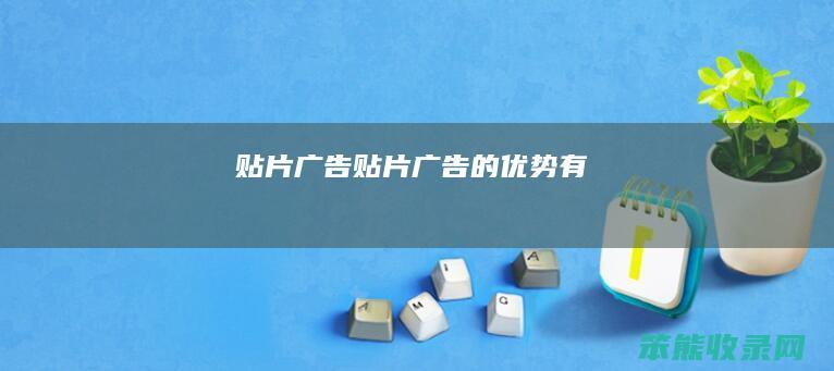 贴片广告（贴片广告的优势有）