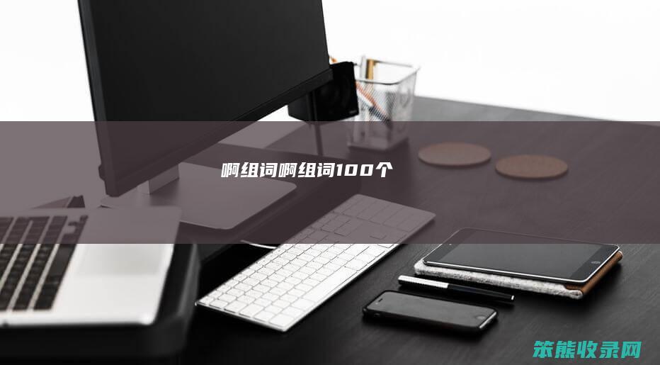 啊组词（啊组词100个）
