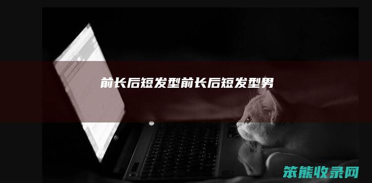 前长后短发型（前长后短发型男）