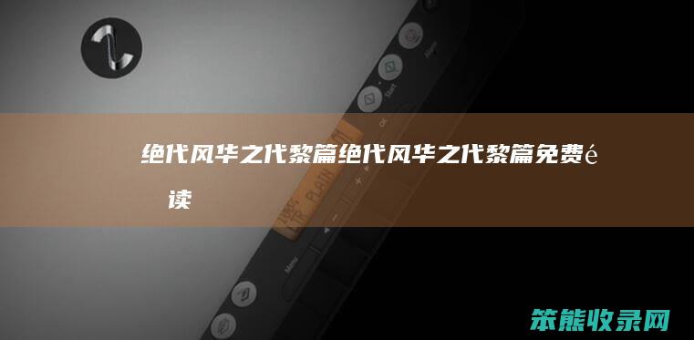 绝代风华之代黎篇（绝代风华之代黎篇免费阅读）