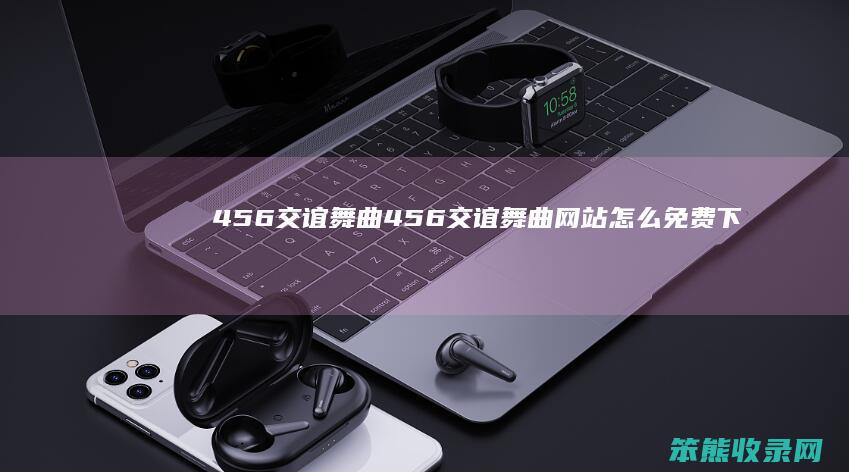 456交谊舞曲（456交谊舞曲网站怎么免费下载）