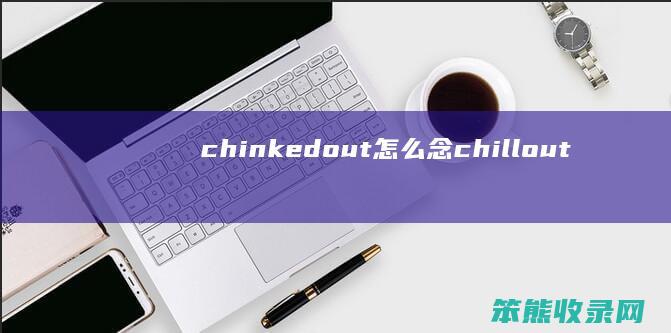 chinkedout怎么念（chillout读音）