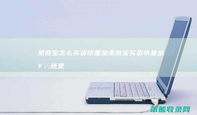 余额宝怎么买货币基金（余额宝买货币基金好还是买债券）