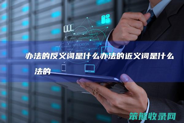 办法的反义词是什么办法的近义词是什么（办法的反义词是什么标准答案）