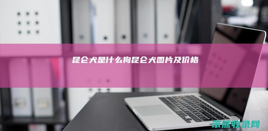 昆仑犬是什么狗（昆仑犬图片及价格）