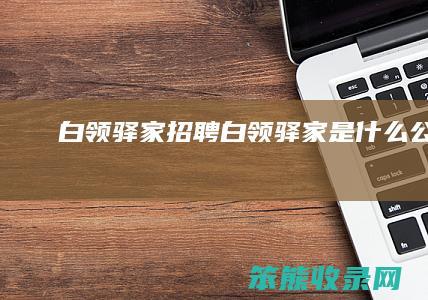 白领驿家招聘（白领驿家是什么公司）