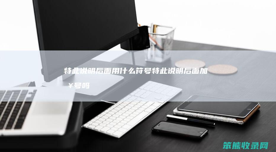 特此说明后面用什么符号（特此说明后面加句号吗）