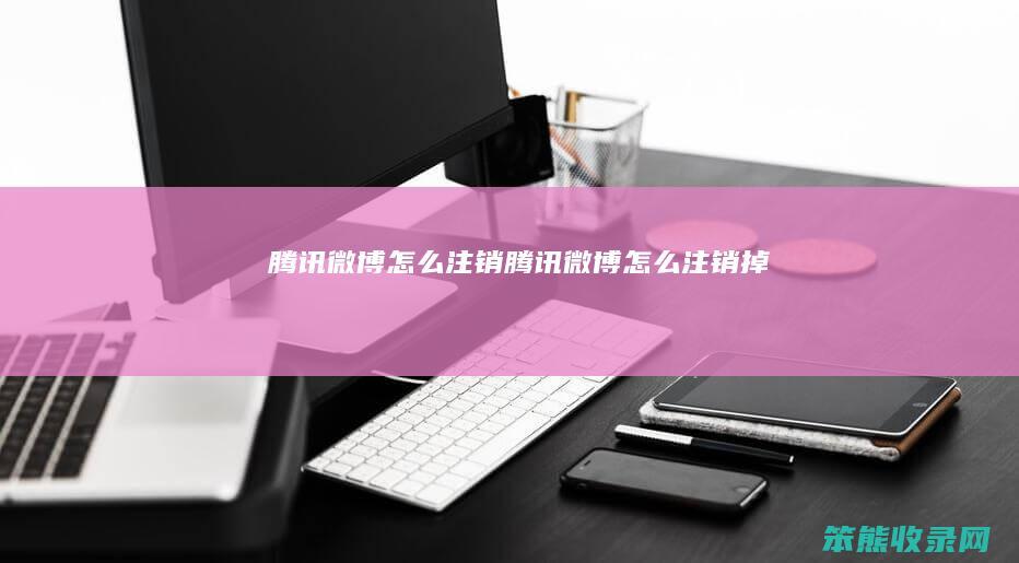 腾讯微博怎么注销（腾讯微博怎么注销掉）
