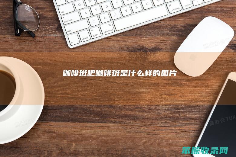 咖啡斑吧（咖啡斑是什么样的图片）