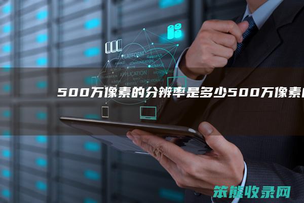 500万像素的分辨率是多少（500万像素的分辨率是多少乘多少的）