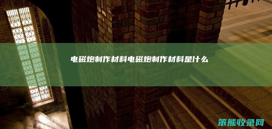 电磁炮制作材料（电磁炮制作材料是什么）