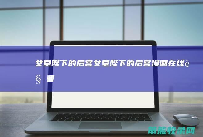 女皇陛下的后宫（女皇陛下的后宫漫画在线观看）