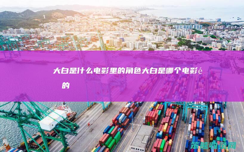 大白是什么电影里的角色（大白是哪个电影里的）