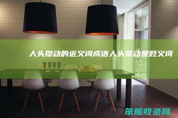 人头攒动的近义词成语（人头攒动是贬义词吗）