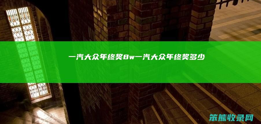 一汽大众年终奖8w（一汽大众年终奖多少）
