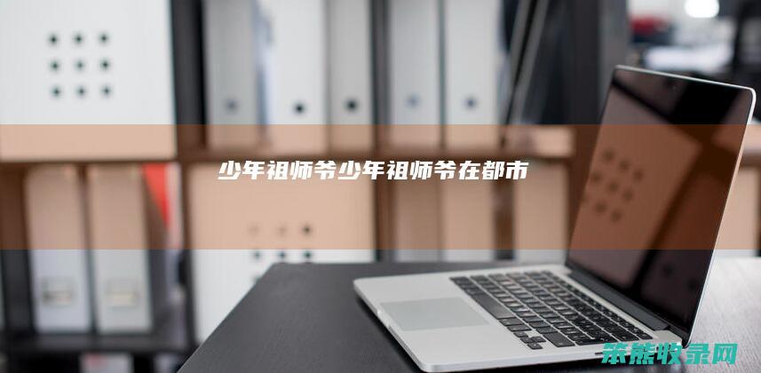 少年祖师爷（少年祖师爷在都市）