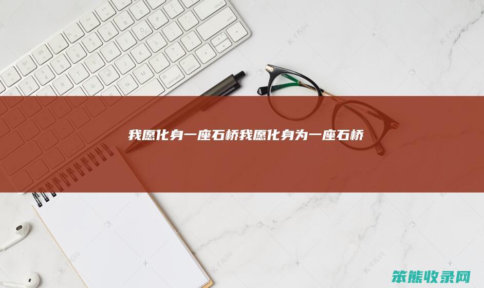 我愿化身一座石桥（我愿化身为一座石桥）