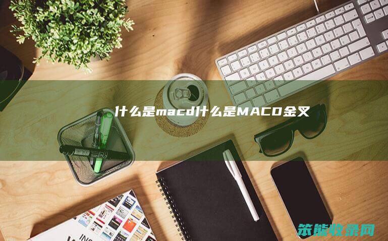 什么是macd（什么是MACD金叉）