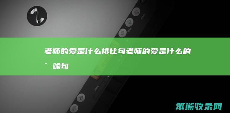 老师的爱是什么排比句（老师的爱是什么的比喻句）