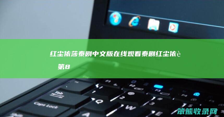 红尘依莎泰剧中文版在线观看（泰剧红尘依莎第8集中字）
