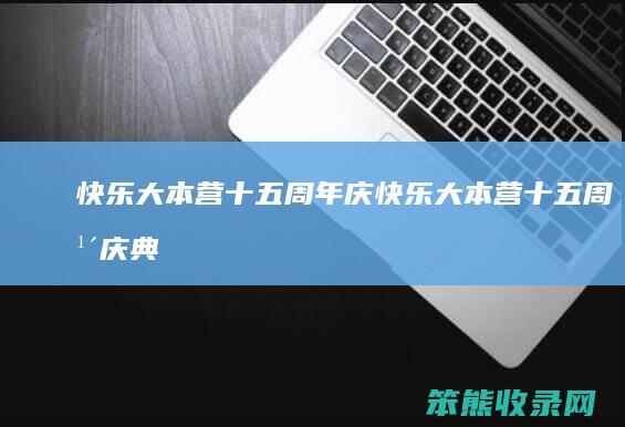 快乐大本营十五周年庆（快乐大本营十五周年庆典完整版）