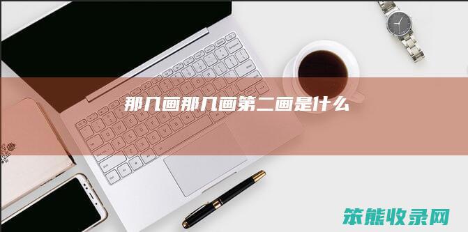 那几画（那几画第二画是什么）