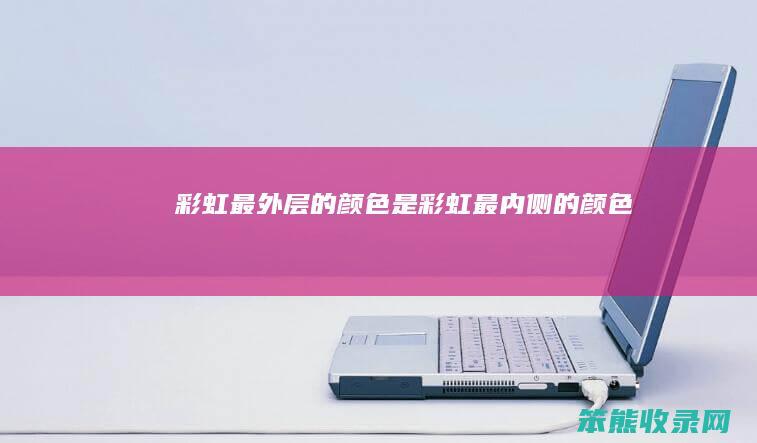 彩虹最外层的颜色是（彩虹最内侧的颜色）